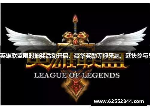英雄联盟限时抽奖活动开启，豪华奖励等你来赢，赶快参与！